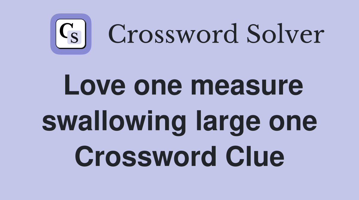 Love one measure swallowing large one Crossword Clue