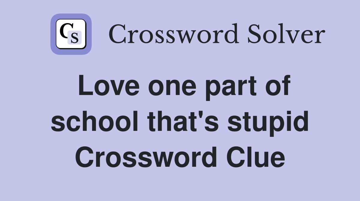 Love one part of school that's stupid Crossword Clue