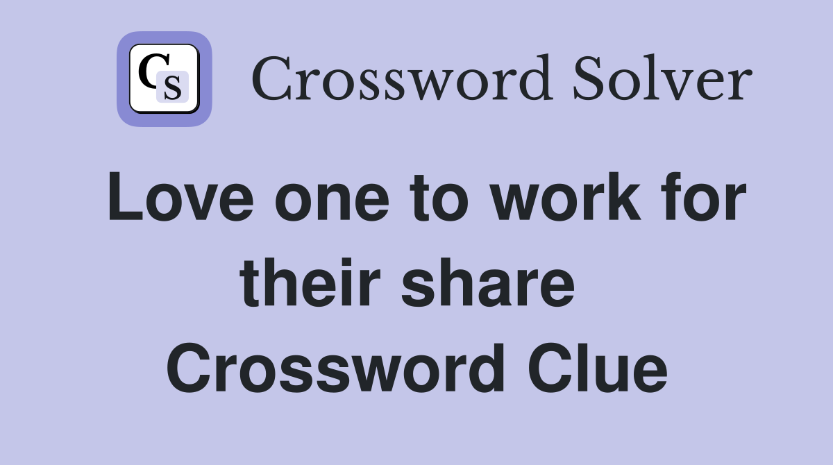 Love one to work for their share  Crossword Clue