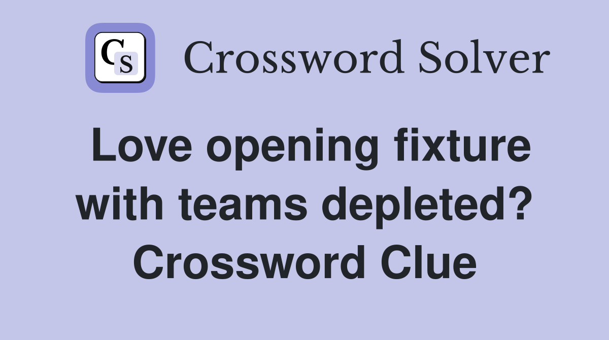 Love opening fixture with teams depleted? Crossword Clue