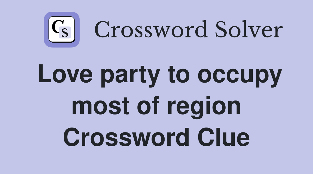 Love party to occupy most of region Crossword Clue