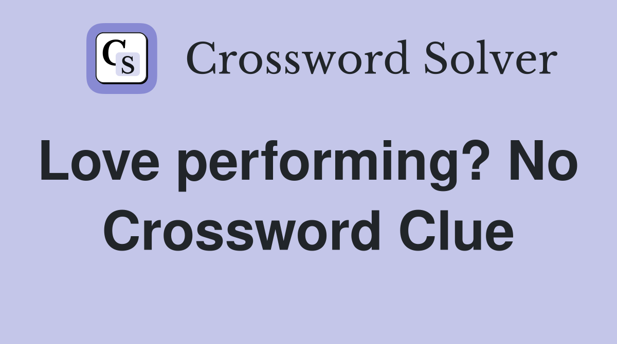 Love performing? No  Crossword Clue