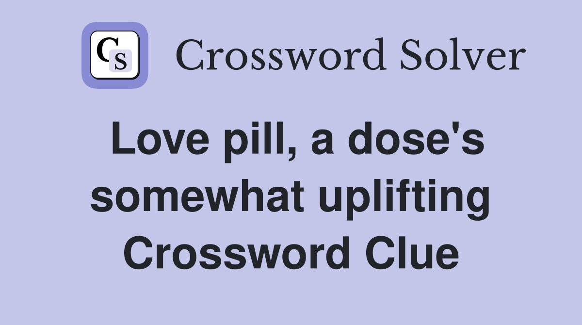 Love pill, a dose's somewhat uplifting Crossword Clue