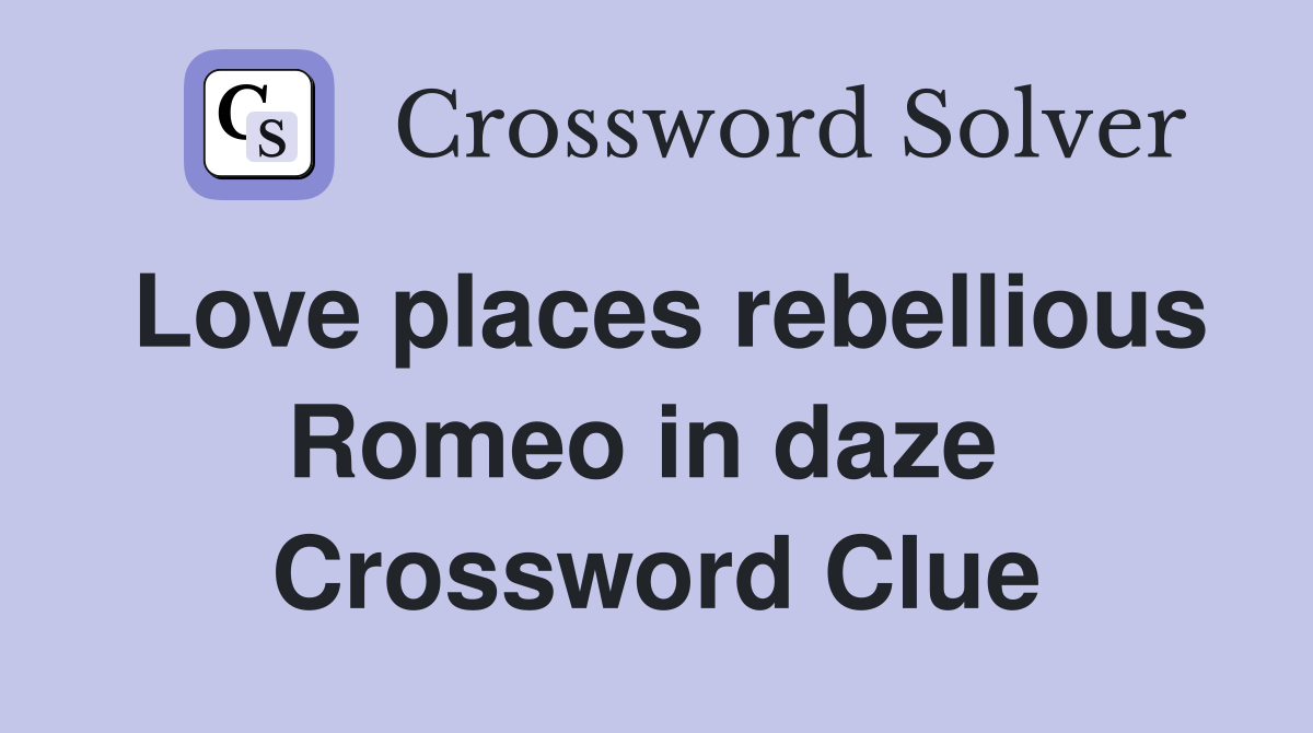 Love places rebellious Romeo in daze  Crossword Clue