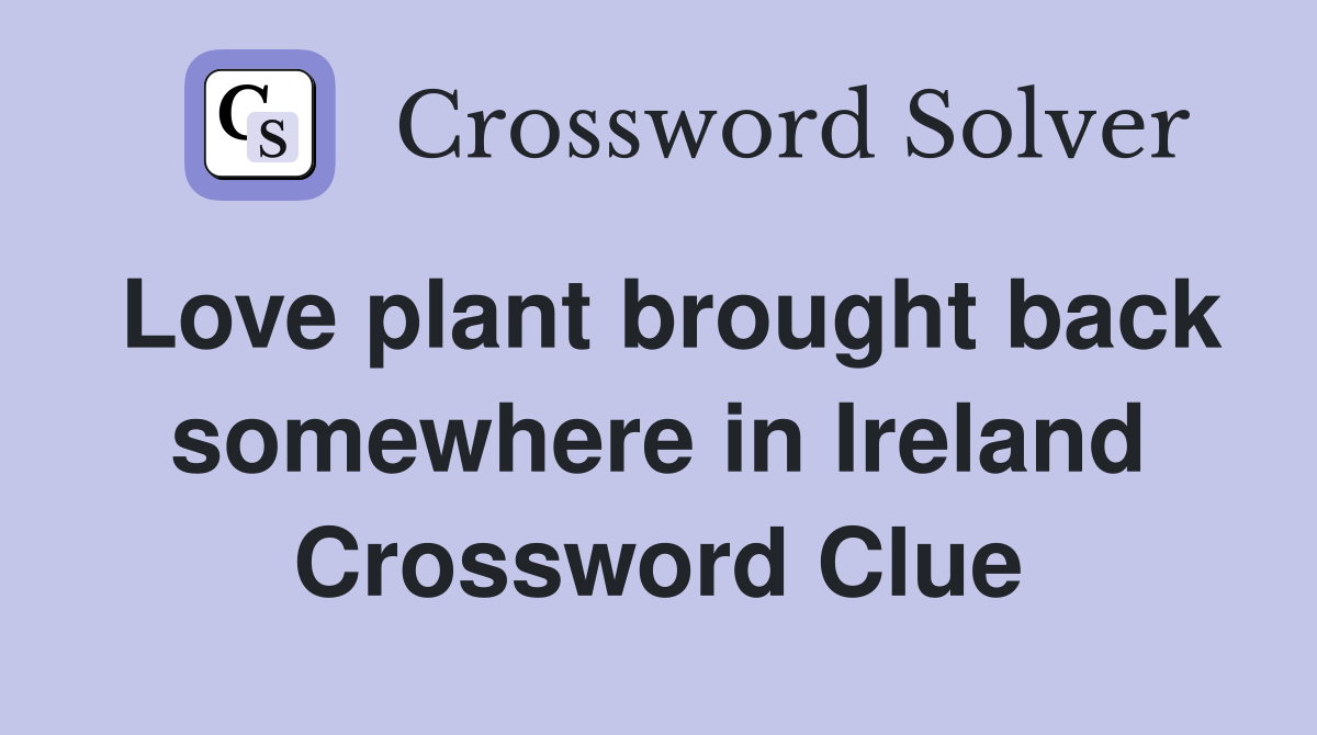 Love plant brought back somewhere in Ireland Crossword Clue