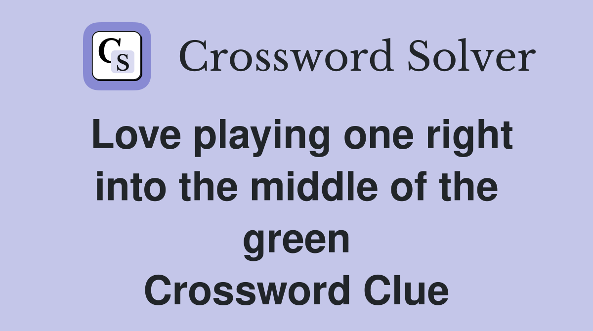 Love playing one right into the middle of the green Crossword Clue