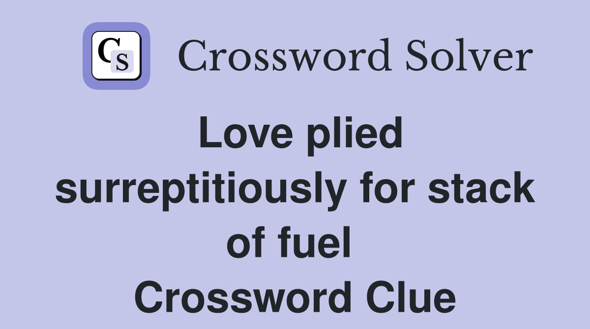 Love plied surreptitiously for stack of fuel  Crossword Clue