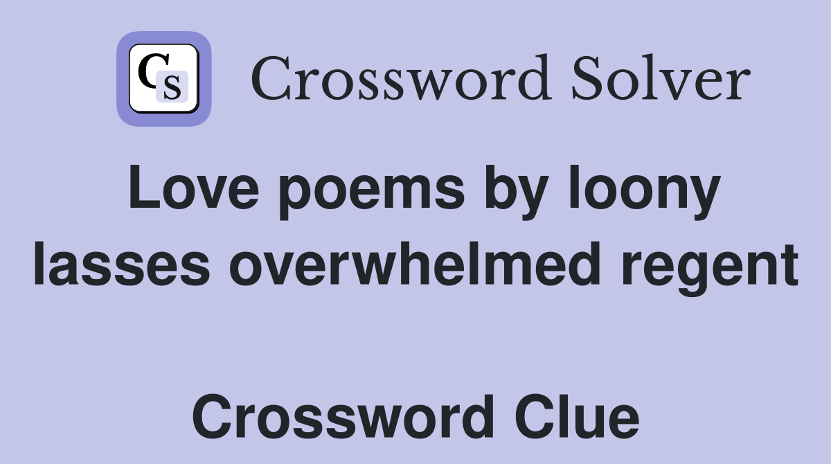 Love poems by loony lasses overwhelmed regent  Crossword Clue
