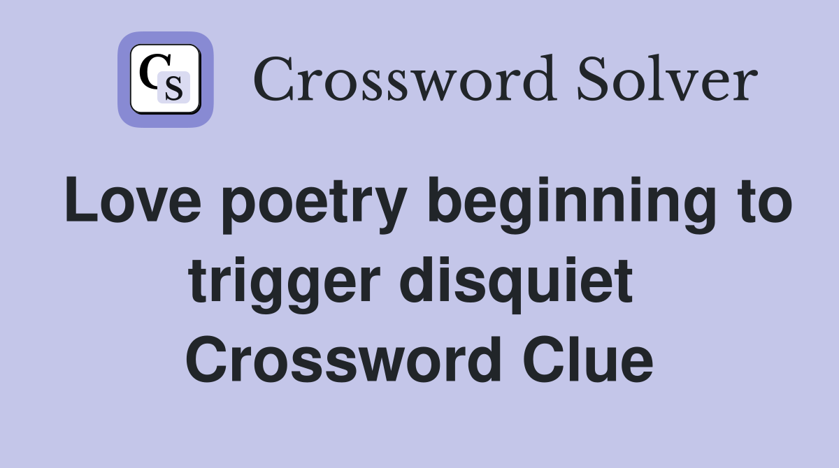 Love poetry beginning to trigger disquiet  Crossword Clue