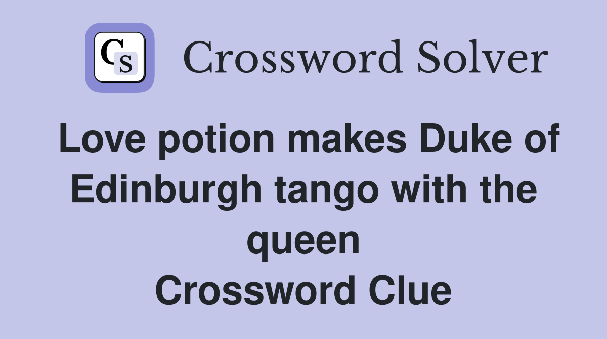 Love potion makes Duke of Edinburgh tango with the queen Crossword Clue