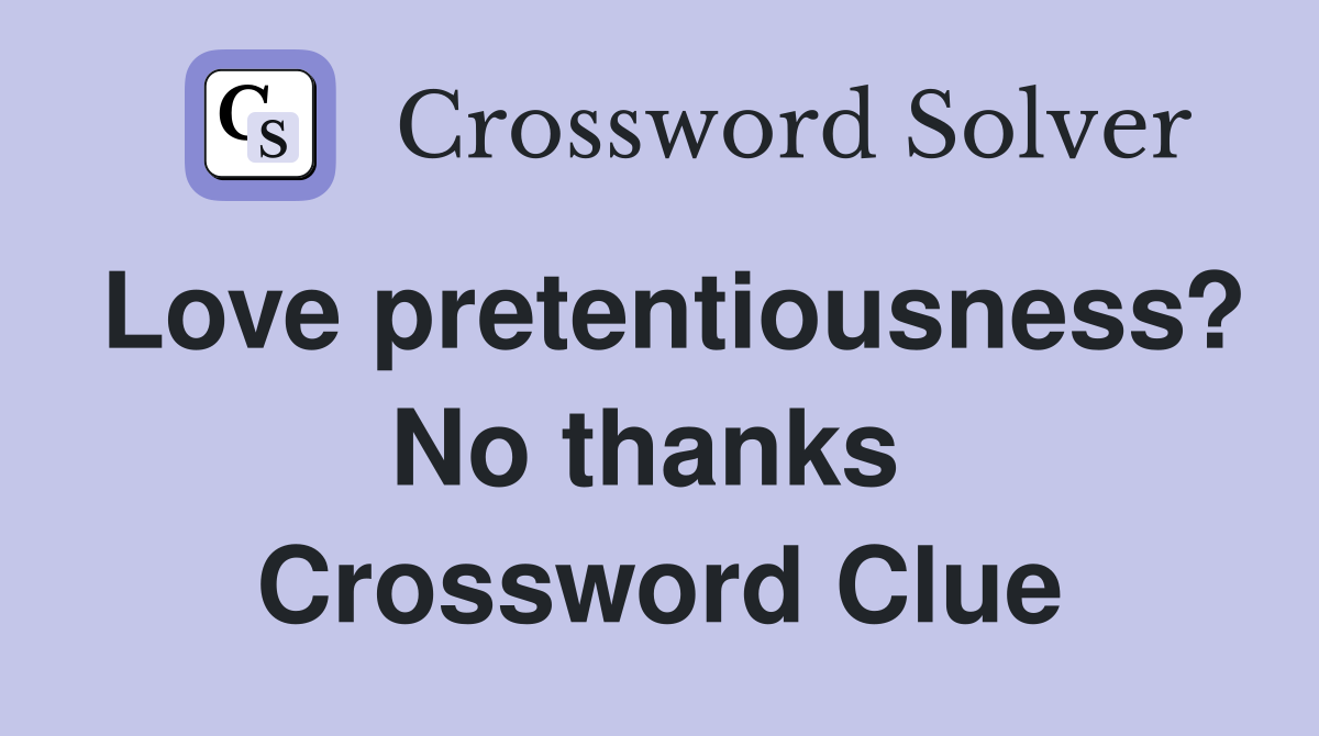 Love pretentiousness? No thanks  Crossword Clue