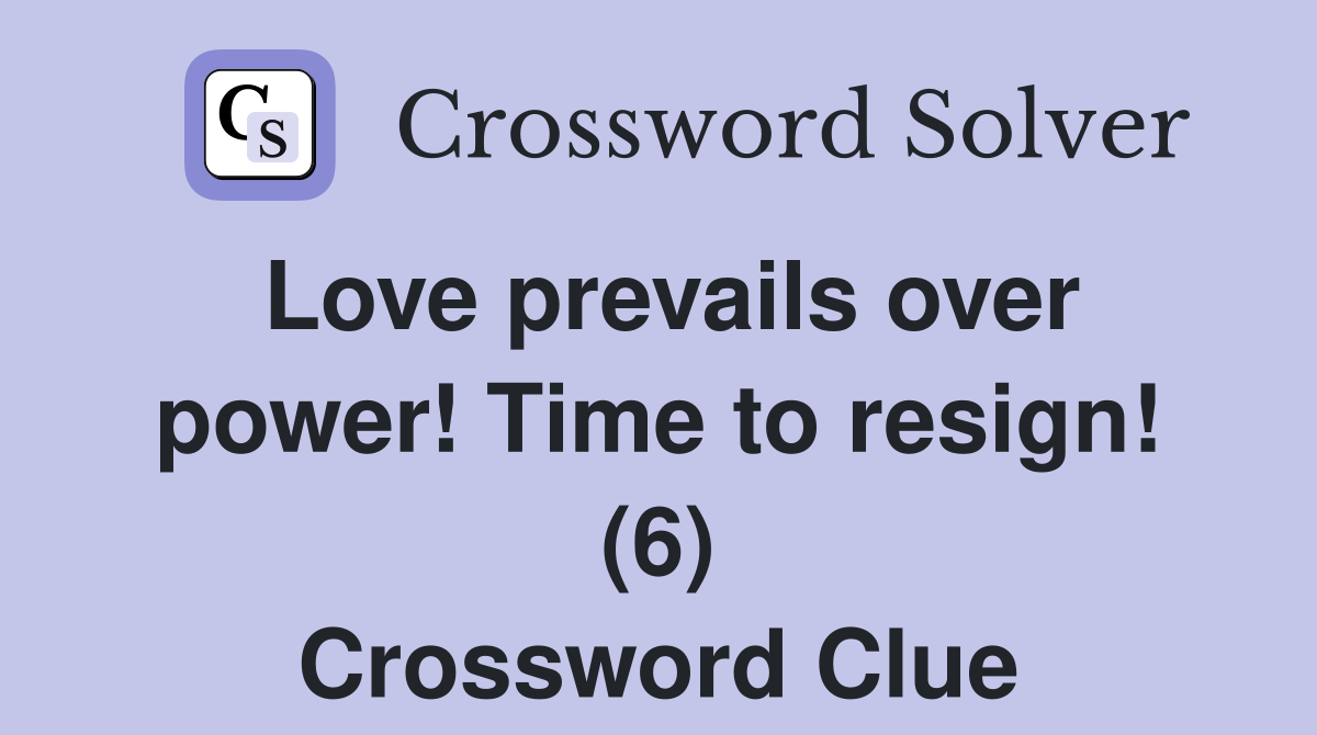 Love prevails over power! Time to resign! (6) Crossword Clue