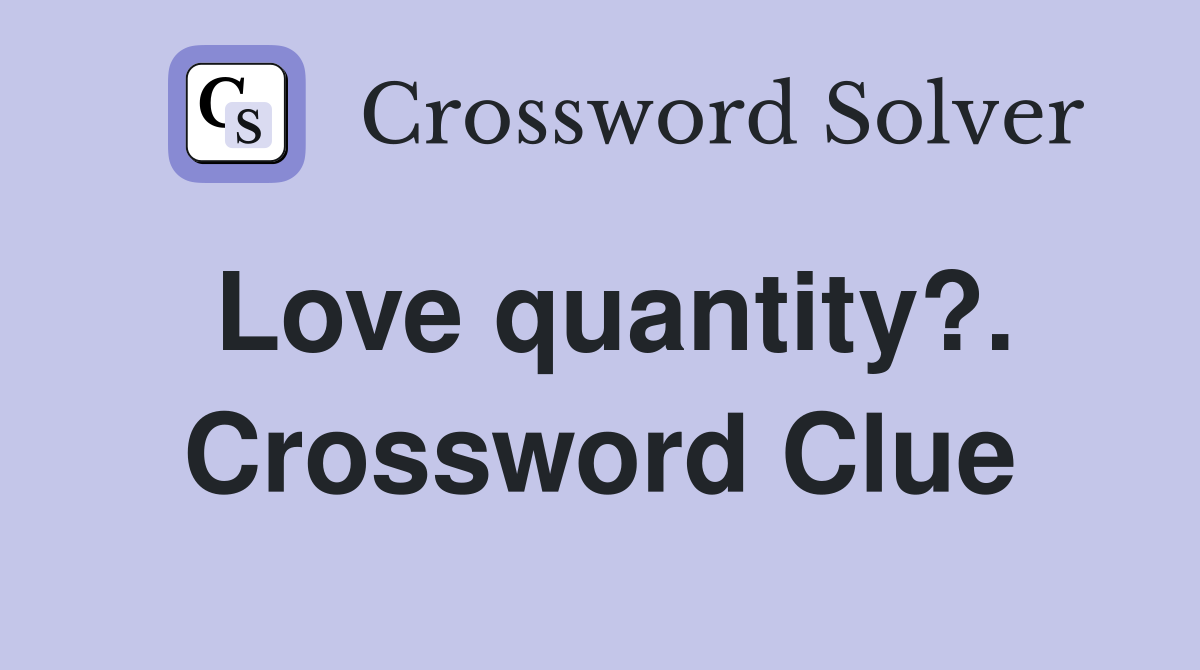 Love quantity?. Crossword Clue