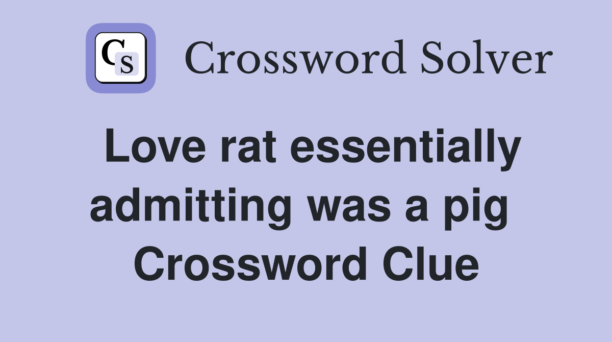 Love rat essentially admitting was a pig  Crossword Clue