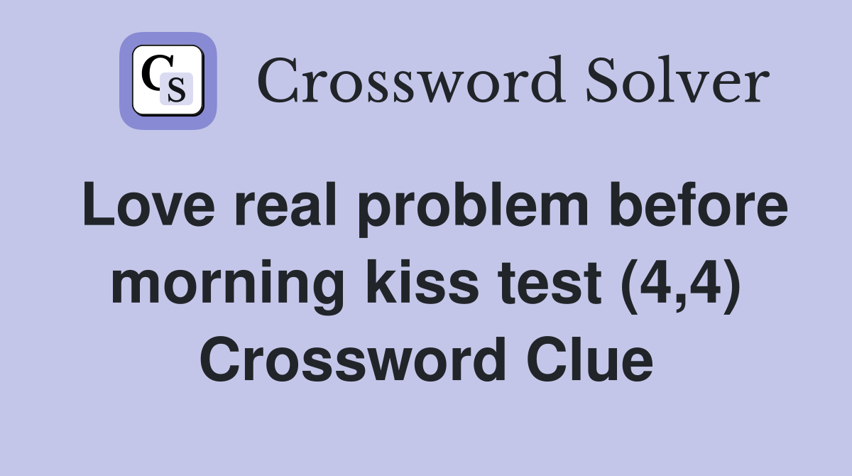 Love real problem before morning kiss test (4,4) Crossword Clue