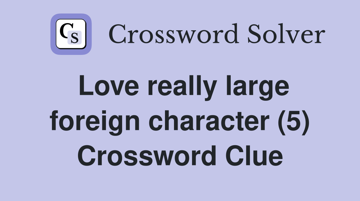 Love really large foreign character (5) Crossword Clue