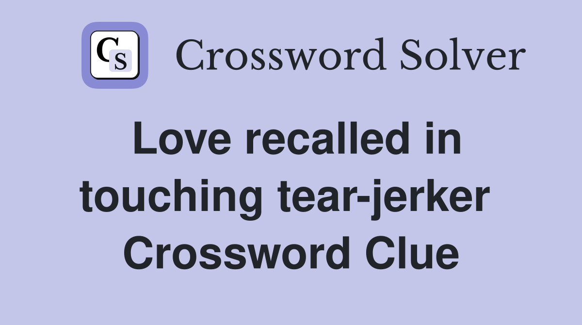 Love recalled in touching tear-jerker  Crossword Clue