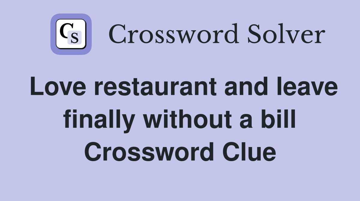 Love restaurant and leave finally without a bill Crossword Clue