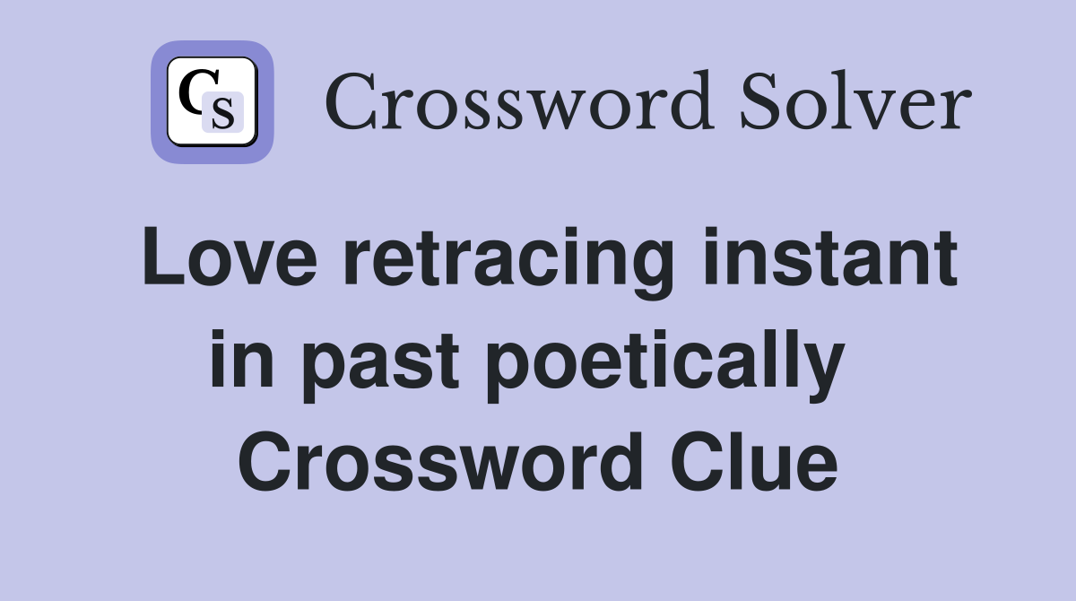 Love retracing instant in past poetically  Crossword Clue
