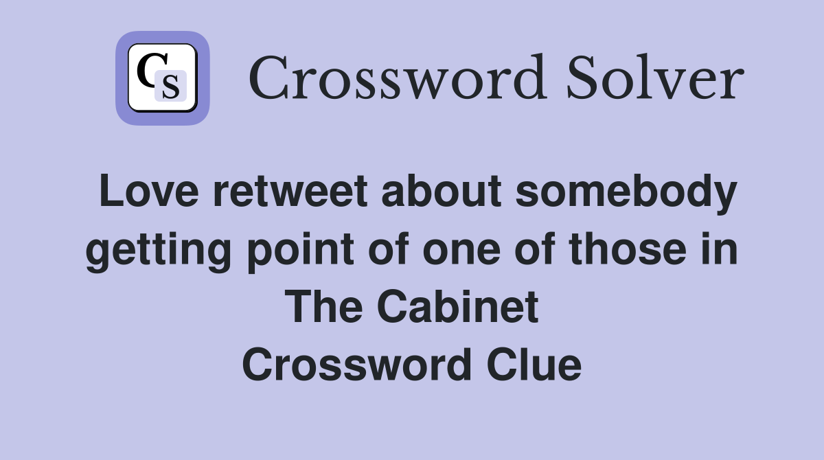 Love retweet about somebody getting point of one of those in The Cabinet Crossword Clue