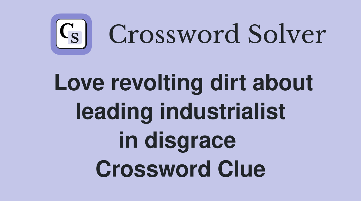 Love revolting dirt about leading industrialist in disgrace  Crossword Clue