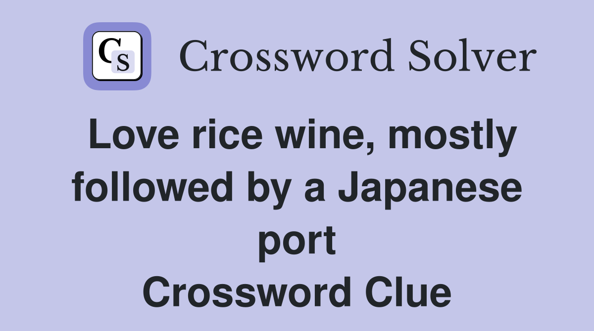Love rice wine, mostly followed by a Japanese port Crossword Clue