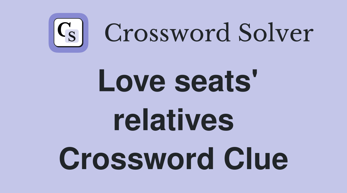 Love seats' relatives Crossword Clue