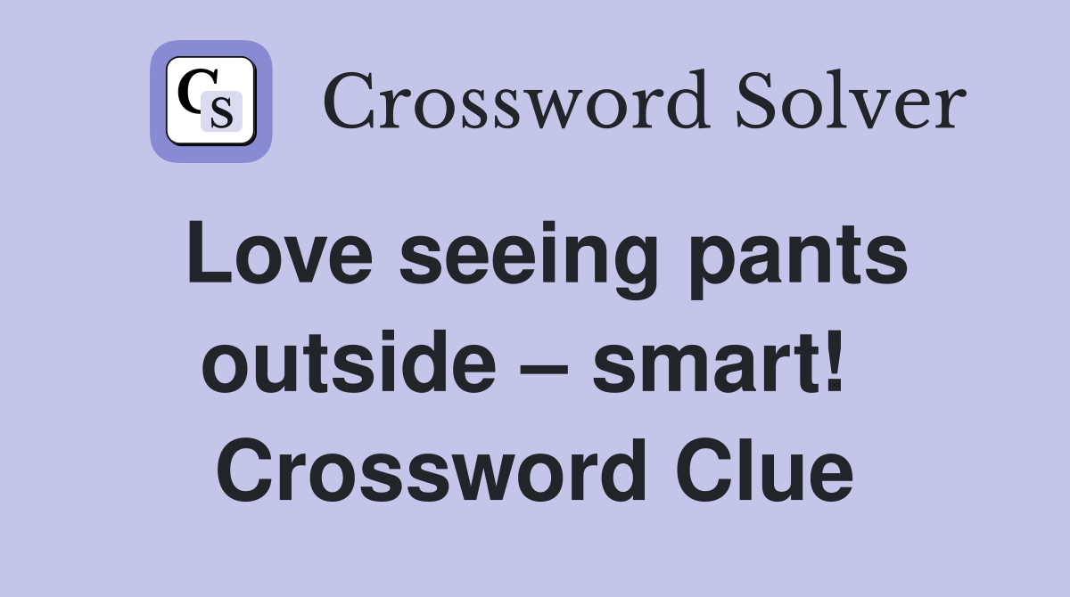 Love seeing pants outside – smart!  Crossword Clue