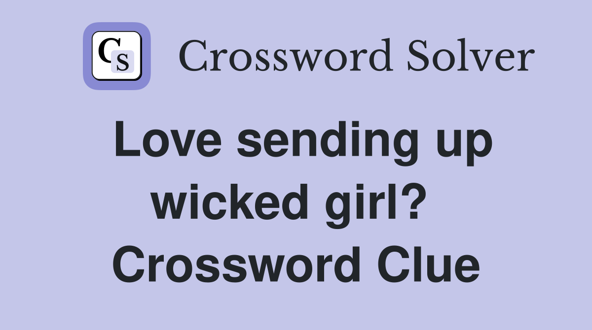 Love sending up wicked girl?  Crossword Clue