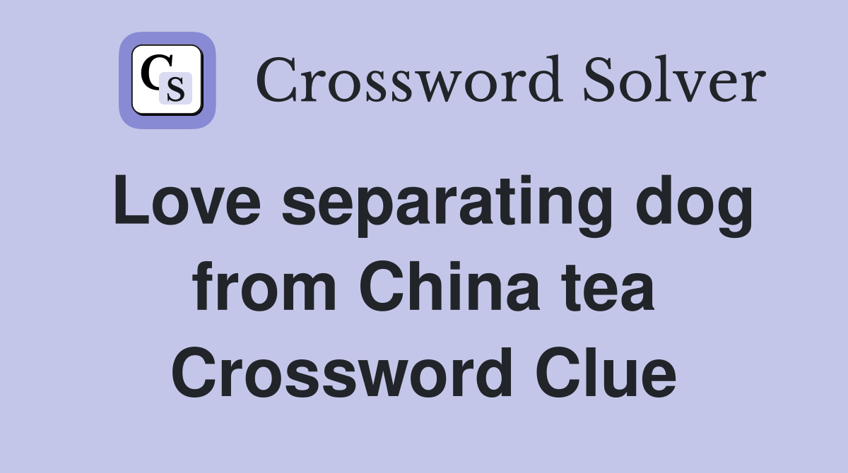 Love separating dog from China tea Crossword Clue