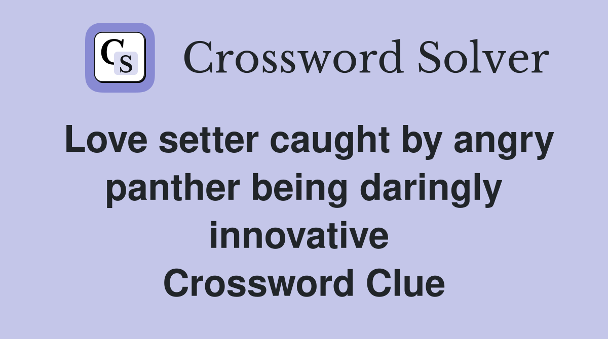 Love setter caught by angry panther being daringly innovative  Crossword Clue