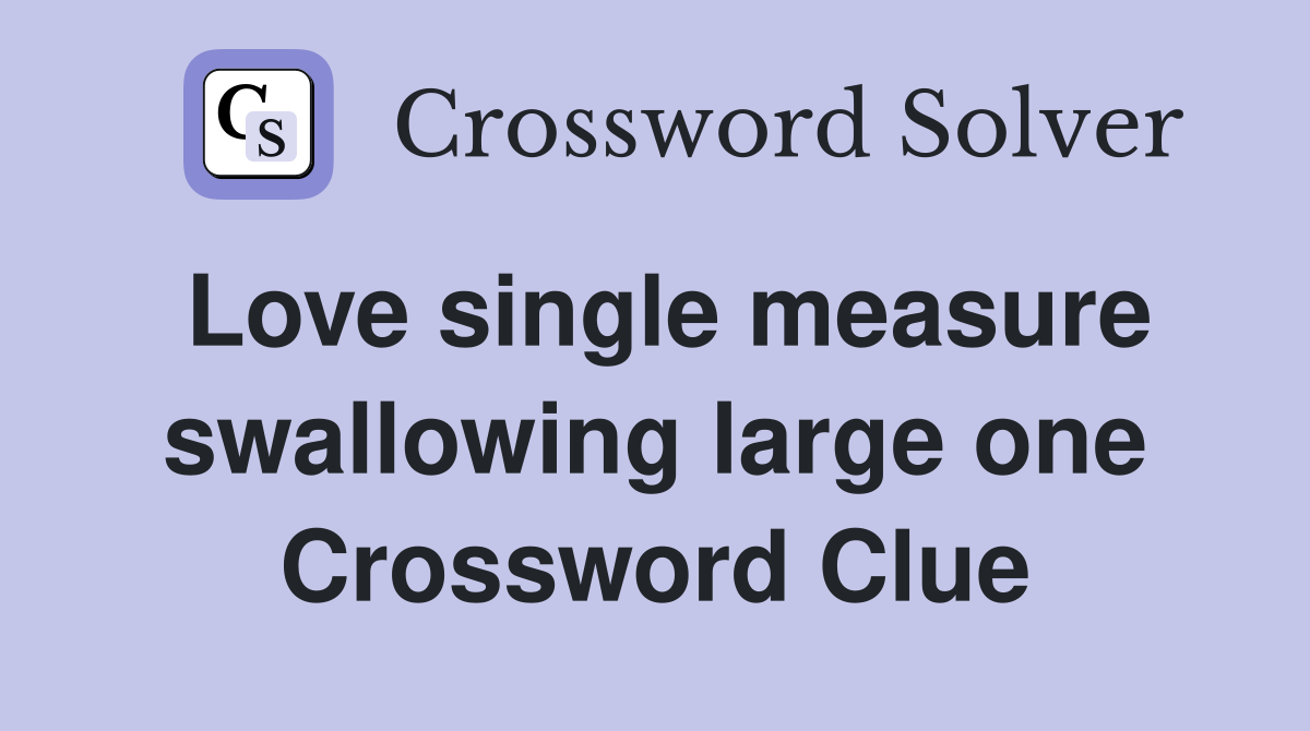 Love single measure swallowing large one Crossword Clue