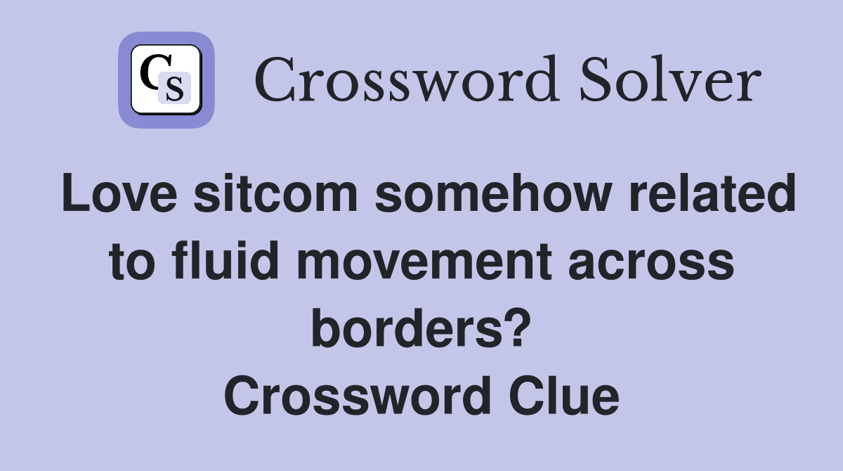Love sitcom somehow related to fluid movement across borders? Crossword Clue