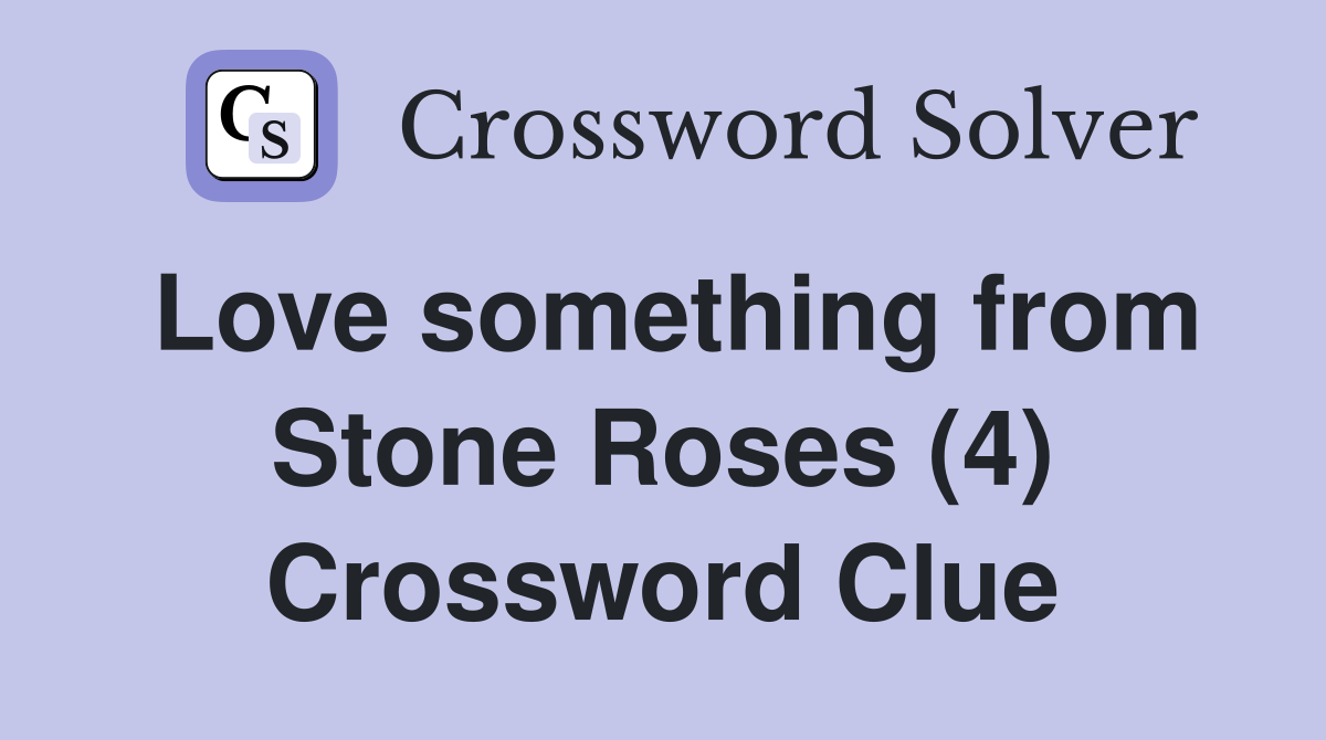 Love something from Stone Roses (4) Crossword Clue