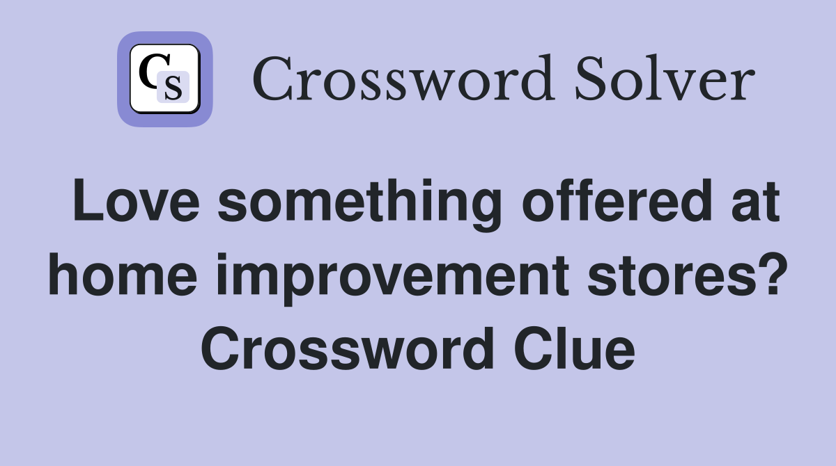 Love something offered at home improvement stores? Crossword Clue