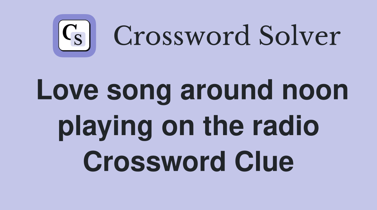 Love song around noon playing on the radio Crossword Clue