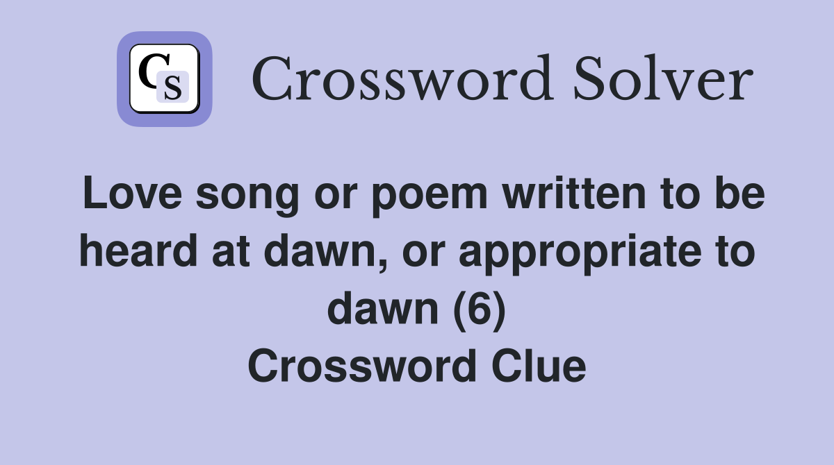 Love song or poem written to be heard at dawn, or appropriate to dawn (6) Crossword Clue