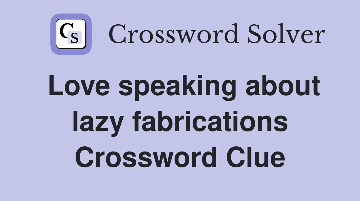 Love speaking about lazy fabrications Crossword Clue