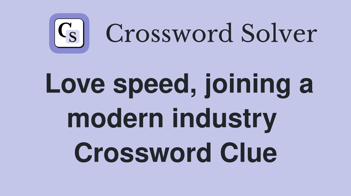 Love speed, joining a modern industry  Crossword Clue