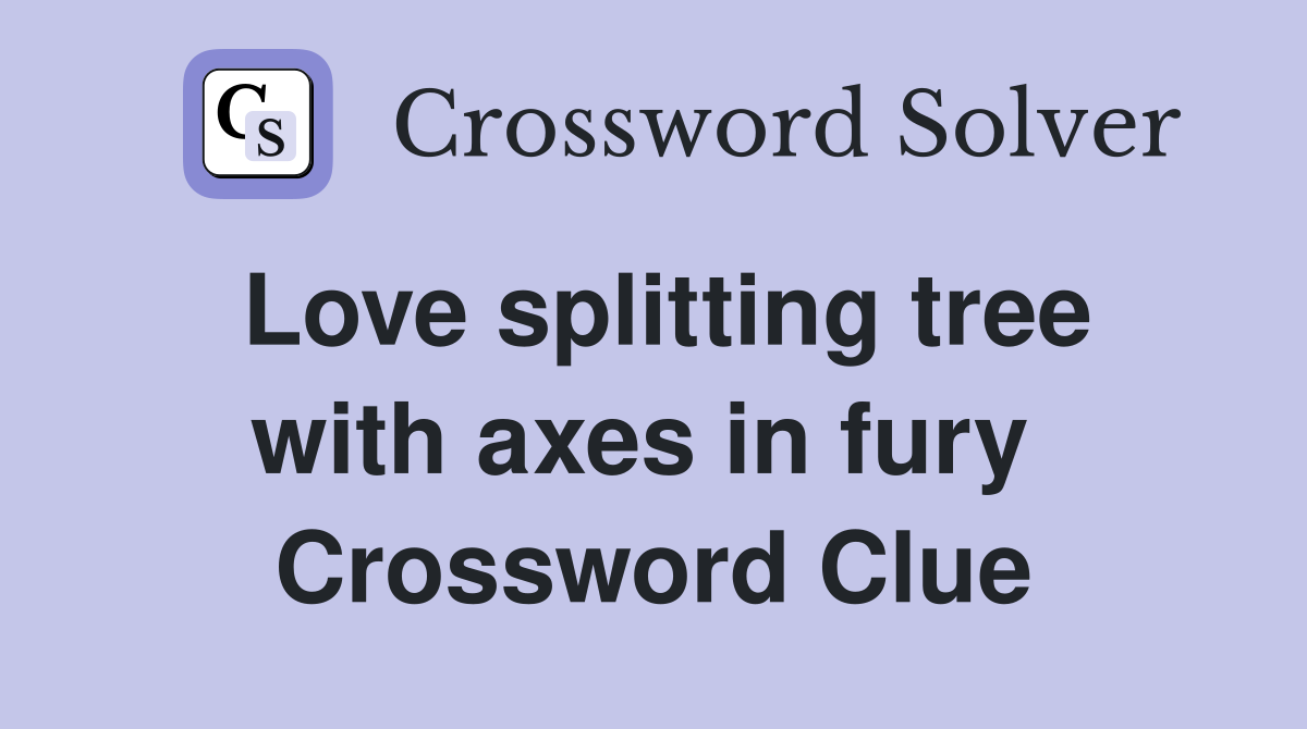 Love splitting tree with axes in fury  Crossword Clue