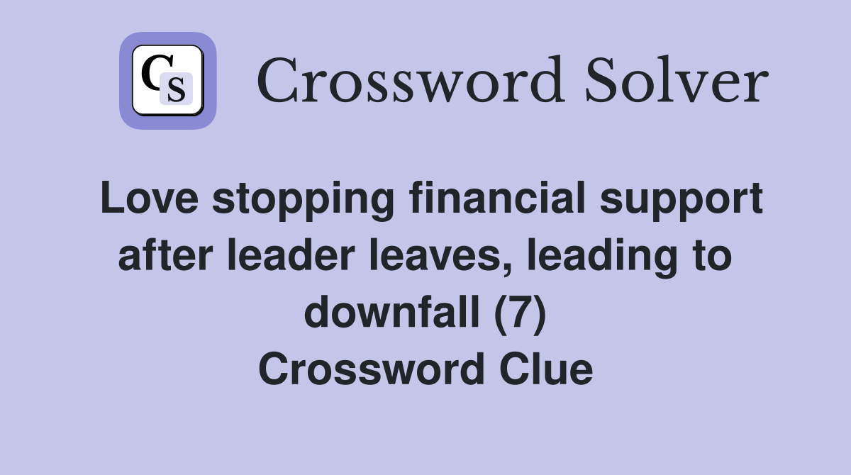 Love stopping financial support after leader leaves, leading to downfall (7) Crossword Clue