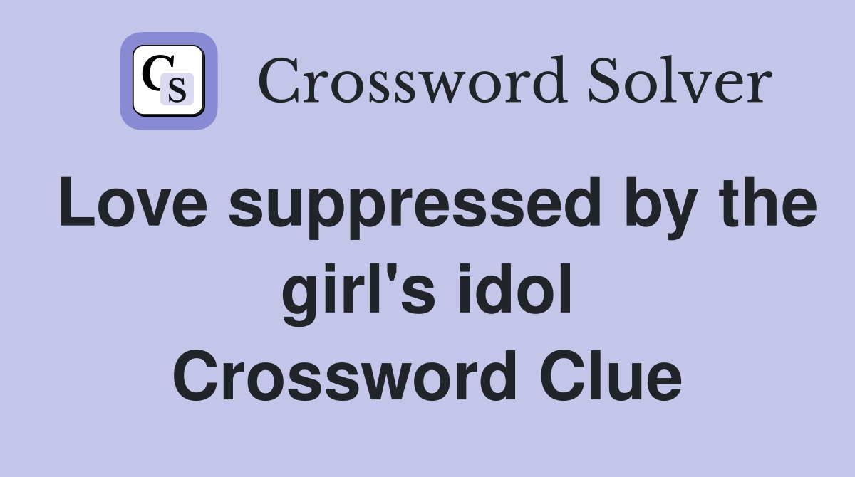Love suppressed by the girl's idol Crossword Clue