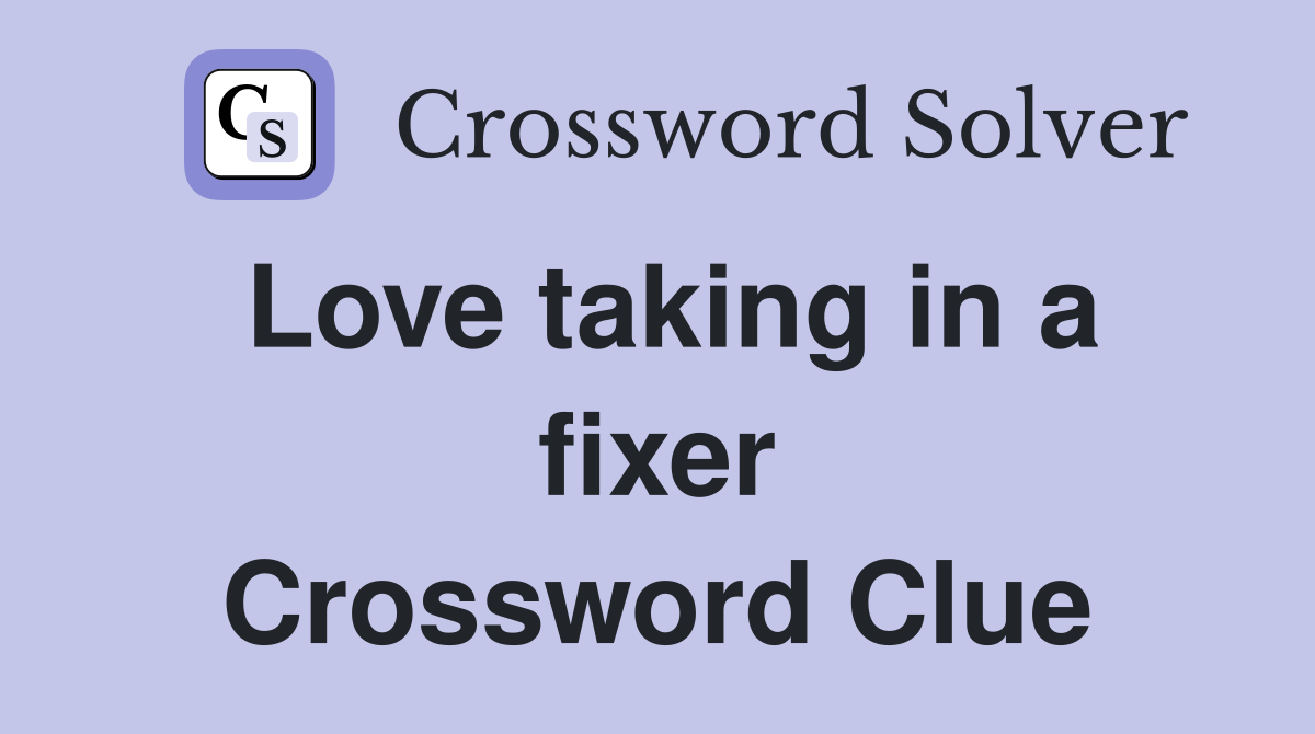 Love taking in a fixer Crossword Clue