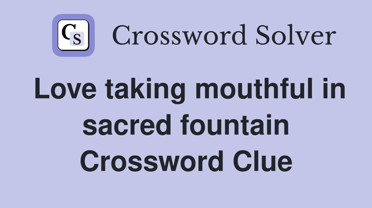 Love taking mouthful in sacred fountain Crossword Clue