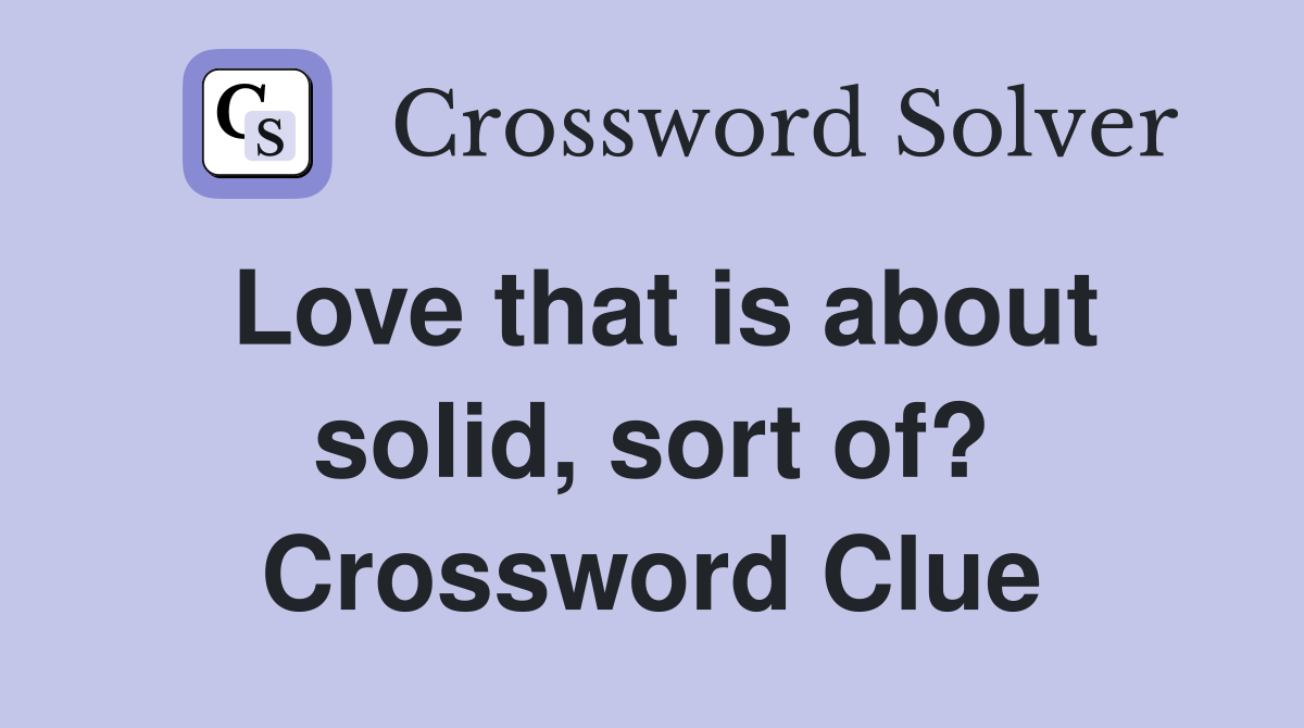 Love that is about solid, sort of? Crossword Clue