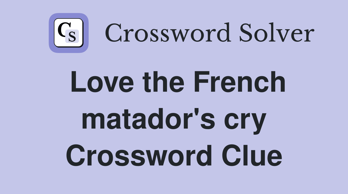 Love the French matador's cry Crossword Clue