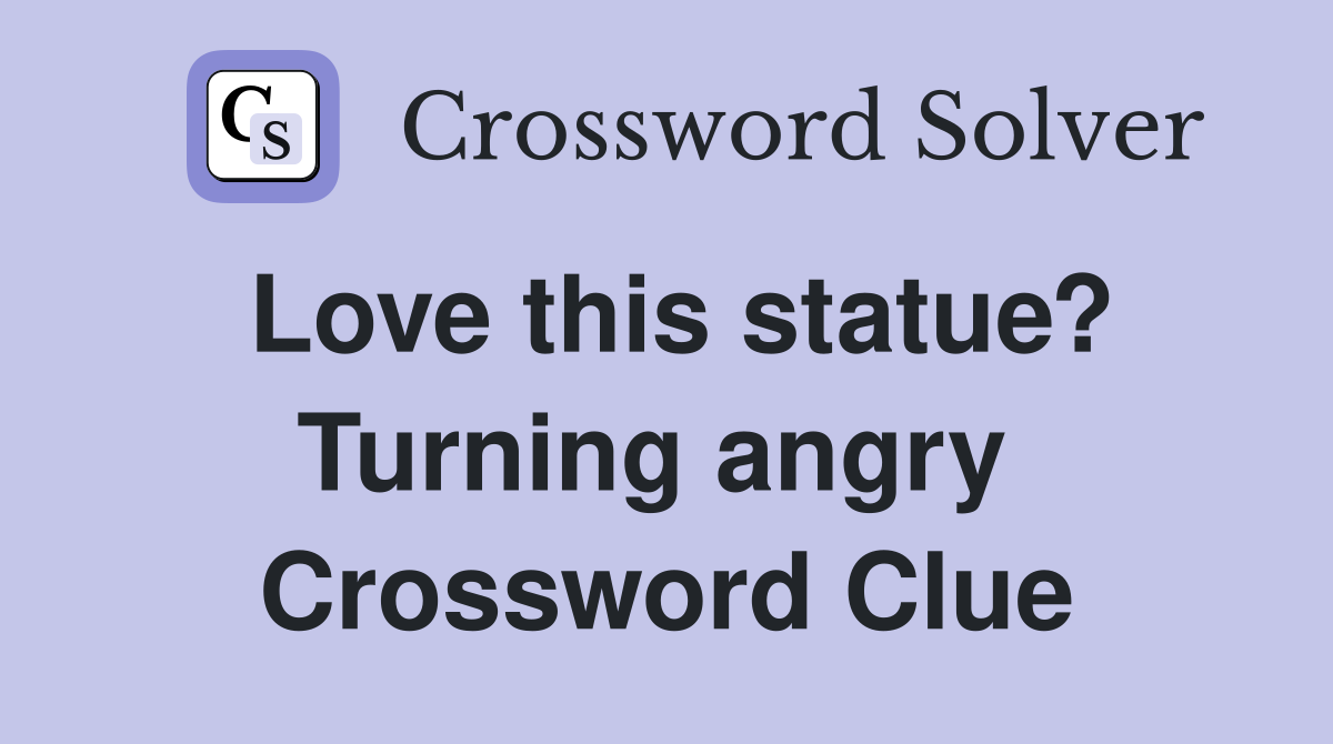 Love this statue? Turning angry  Crossword Clue