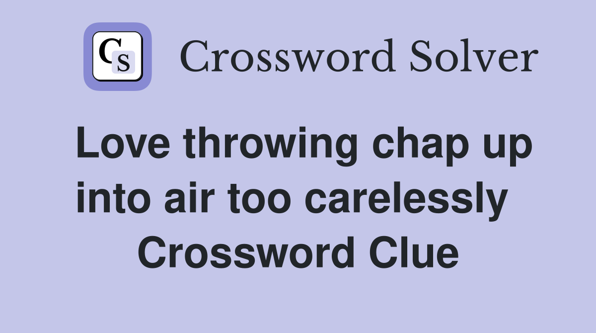 Love throwing chap up into air too carelessly  Crossword Clue