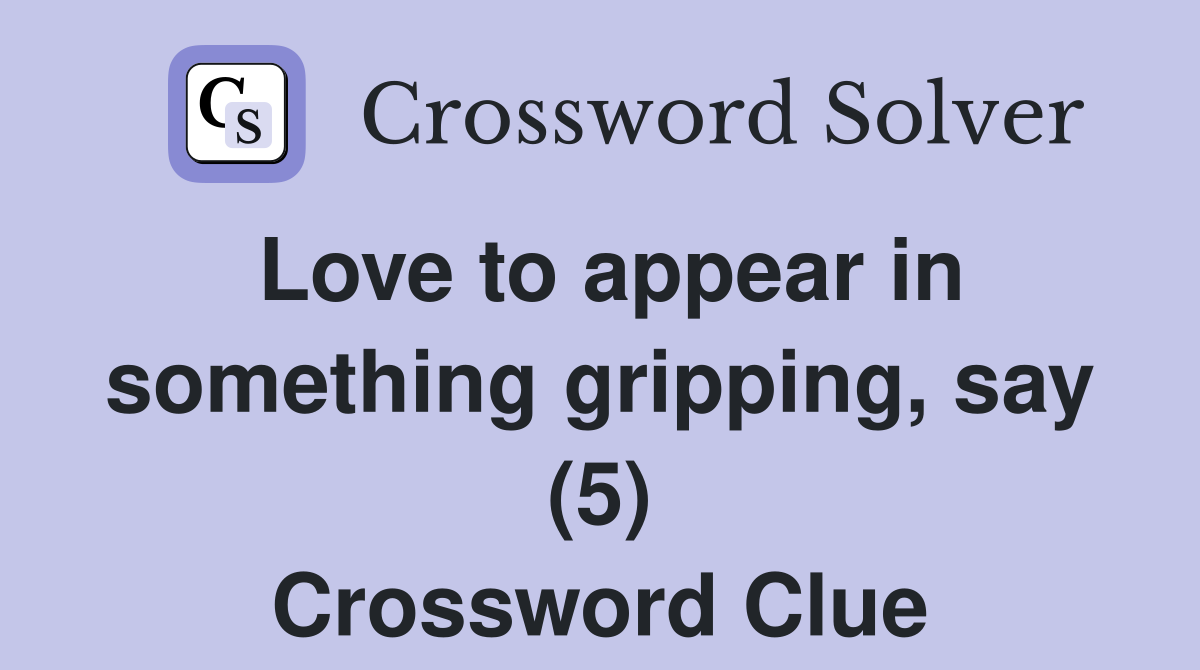 Love to appear in something gripping, say (5) Crossword Clue