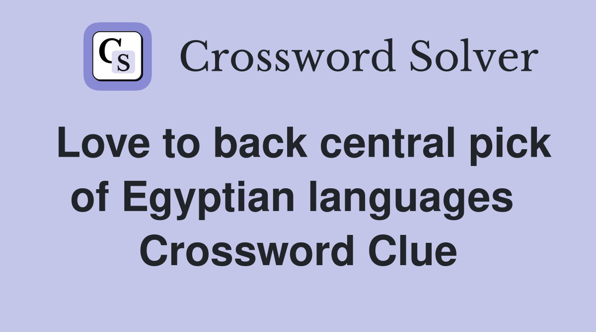 Love to back central pick of Egyptian languages  Crossword Clue